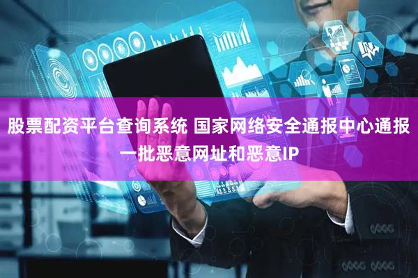 股票配资平台查询系统 国家网络安全通报中心通报一批恶意网址和恶意IP