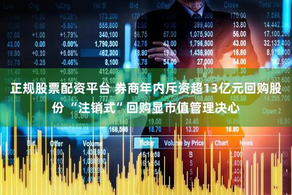 正规股票配资平台 券商年内斥资超13亿元回购股份 “注销式”回购显市值管理决心