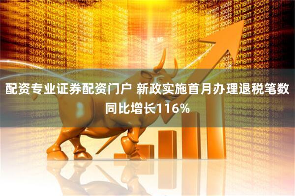 配资专业证券配资门户 新政实施首月办理退税笔数同比增长116%