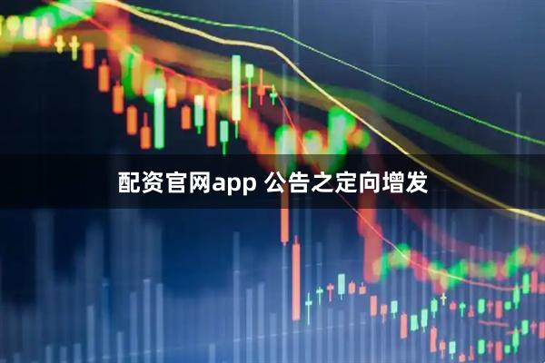 配资官网app 公告之定向增发