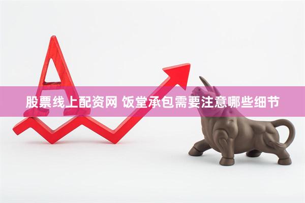 股票线上配资网 饭堂承包需要注意哪些细节