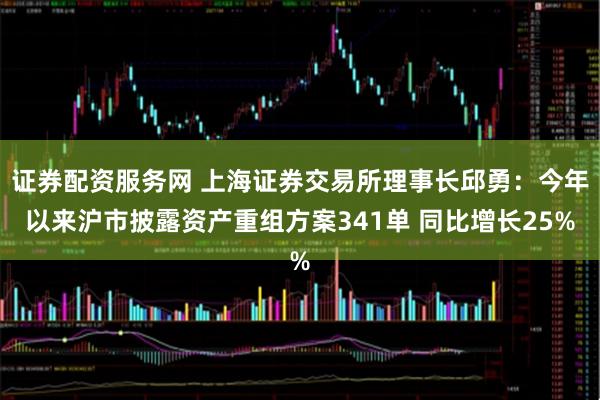 证券配资服务网 上海证券交易所理事长邱勇：今年以来沪市披露资产重组方案341单 同比增长25%