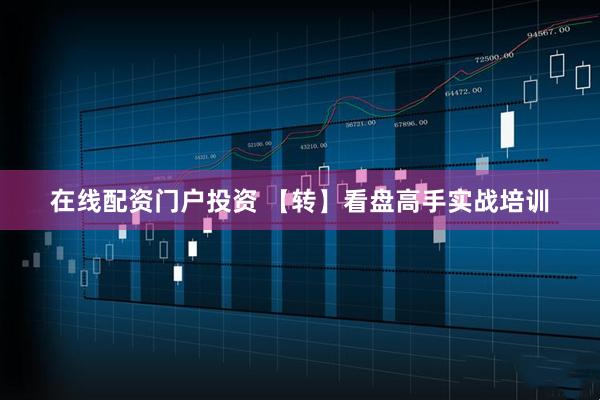 在线配资门户投资 【转】看盘高手实战培训