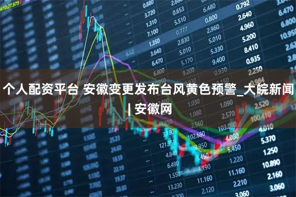 个人配资平台 安徽变更发布台风黄色预警_大皖新闻 | 安徽网